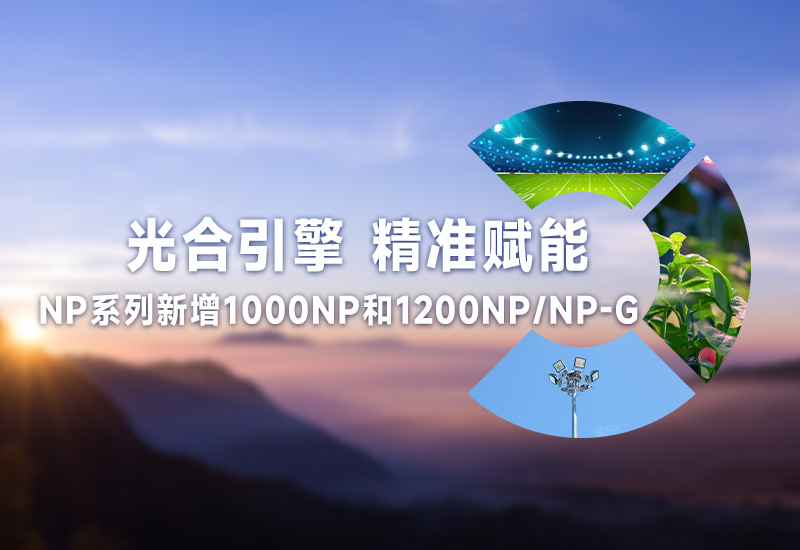  光合引擎 精准赋能 ▏非隔离NP系列新增1000NP和1200NP/NP-G